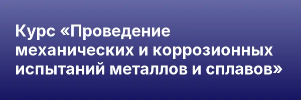 Курс «Проведение механических и коррозионных испытаний металлов и сплавов»