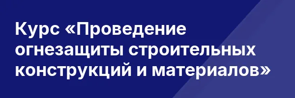 Курс «Проведение огнезащиты строительных конструкций и материалов»