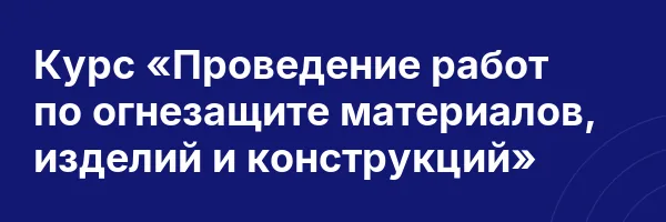 Курс «Проведение работ по огнезащите материалов, изделий и конструкций»