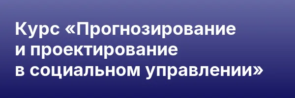 Курс «Прогнозирование и проектирование в социальном управлении»