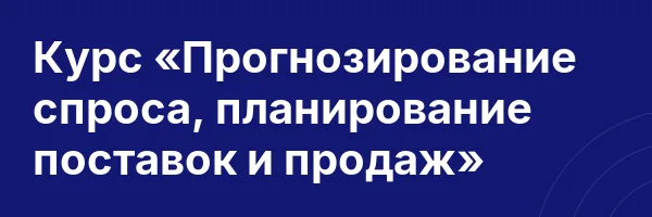 Курс «Прогнозирование спроса, планирование поставок и продаж»