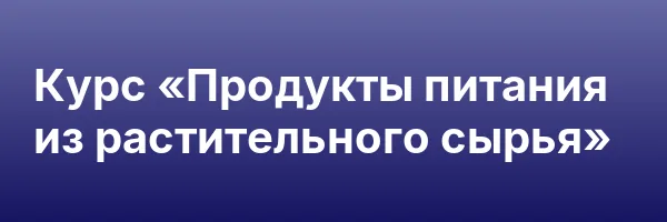 Курс «Продукты питания из растительного сырья»