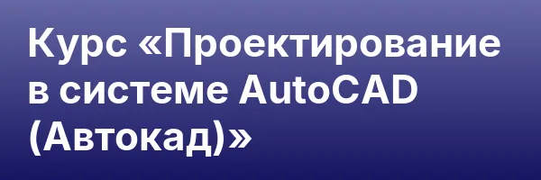 Курс «Проектирование в системе AutoCAD (Автокад)»