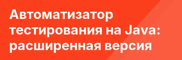 Автоматизатор тестирования на Java: расширенная версия