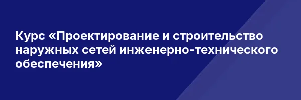 Курс «Проектирование и строительство наружных сетей инженерно-технического обеспечения»