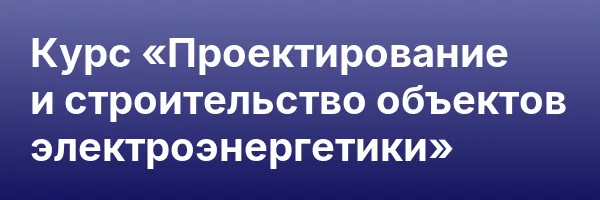 Курс «Проектирование и строительство объектов электроэнергетики»