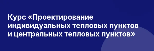 Курс «Проектирование индивидуальных тепловых пунктов и центральных тепловых пунктов»