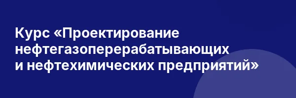 Курс «Проектирование нефтегазоперерабатывающих и нефтехимических предприятий»