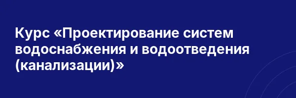 Курс «Проектирование систем водоснабжения и водоотведения (канализации)»