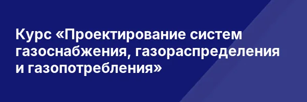 Курс «Проектирование систем газоснабжения, газораспределения и газопотребления»