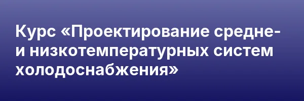 Курс «Проектирование средне- и низкотемпературных систем холодоснабжения»