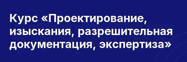 Курс «Проектирование, изыскания, разрешительная документация, экспертиза»