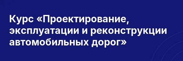 Курс «Проектирование, эксплуатации и реконструкции автомобильных дорог»