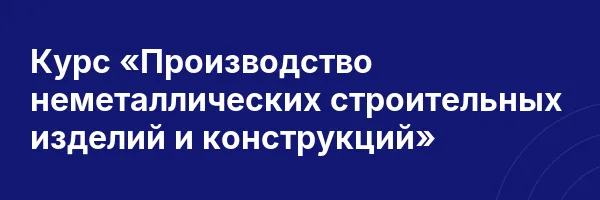 Курс «Производство неметаллических строительных изделий и конструкций»