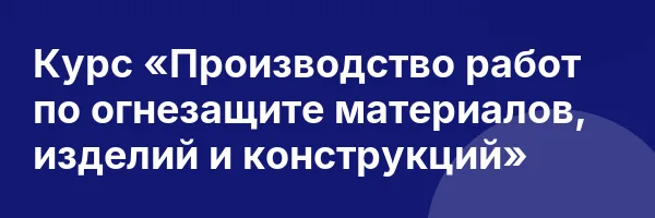 Курс «Производство работ по огнезащите материалов, изделий и конструкций»