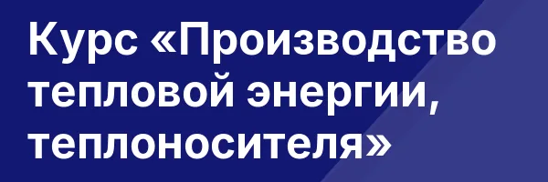 Курс «Производство тепловой энергии, теплоносителя»
