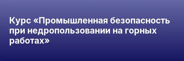 Курс «Промышленная безопасность при недропользовании на горных работах»