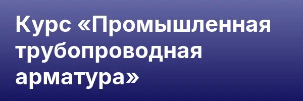 Курс «Промышленная трубопроводная арматура»