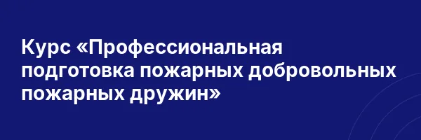 Курс «Профессиональная подготовка пожарных добровольных пожарных дружин»