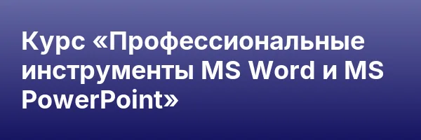 Курс «Профессиональные инструменты MS Word и MS PowerPoint»