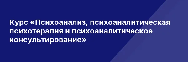 Курс «Психоанализ, психоаналитическая психотерапия и психоаналитическое консультирование»
