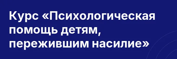Курс «Психологическая помощь детям, пережившим насилие»
