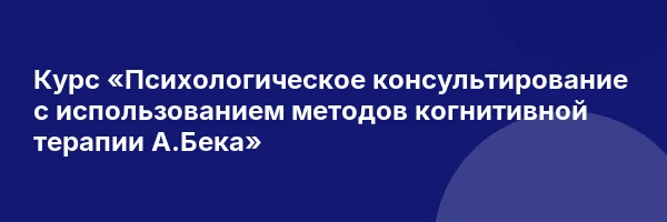 Курс «Психологическое консультирование с использованием методов когнитивной терапии А.Бека»