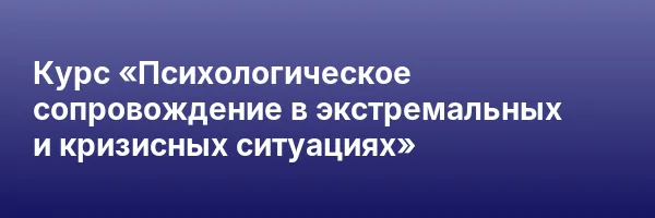Курс «Психологическое сопровождение в экстремальных и кризисных ситуациях»