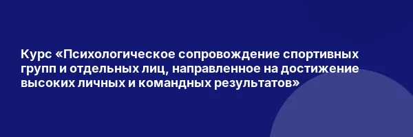 Курс «Психологическое сопровождение спортивных групп и отдельных лиц, направленное на достижение высоких личных и командных результатов»