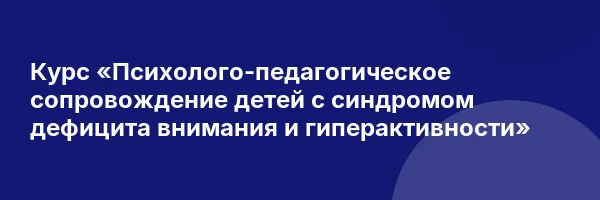 Курс «Психолого-педагогическое сопровождение детей с синдромом дефицита внимания и гиперактивности»
