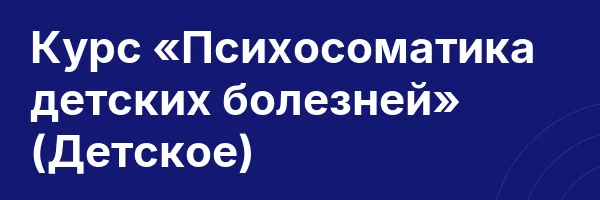 Курс «Психосоматика детских болезней» (Детское)