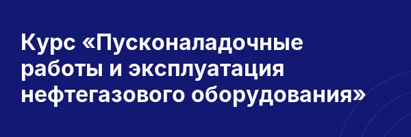 Курс «Пусконаладочные работы и эксплуатация нефтегазового оборудования»