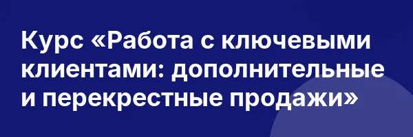 Курс «Работа с ключевыми клиентами: дополнительные и перекрестные продажи»
