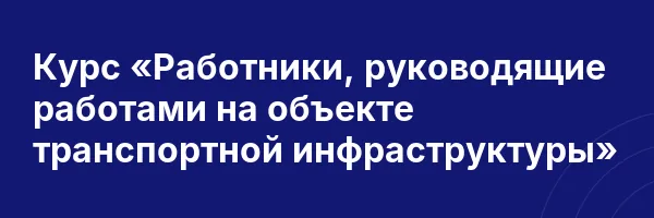 Курс «Работники, руководящие работами на объекте транспортной инфраструктуры»