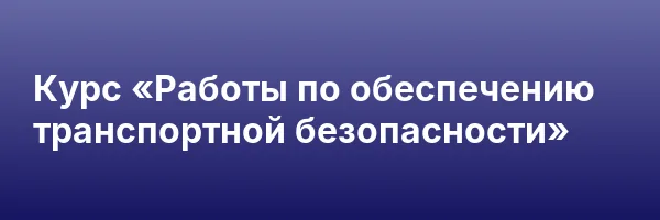 Курс «Работы по обеспечению транспортной безопасности»