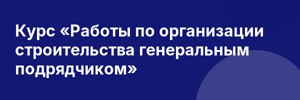 Курс «Работы по организации строительства генеральным подрядчиком»