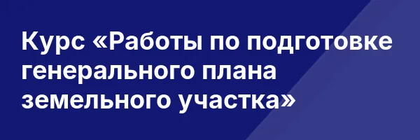 Курс «Работы по подготовке генерального плана земельного участка»