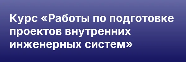 Курс «Работы по подготовке проектов внутренних инженерных систем»