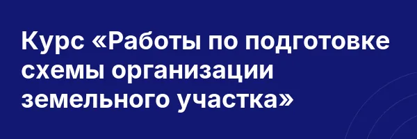 Курс «Работы по подготовке схемы организации земельного участка»