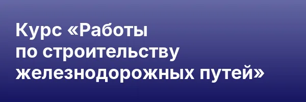 Курс «Работы по строительству железнодорожных путей»