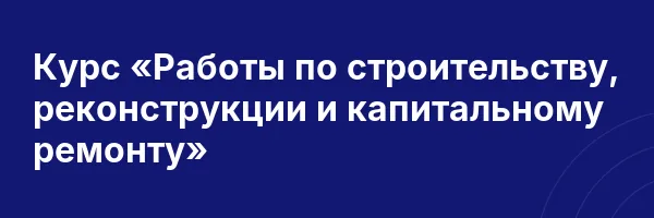 Курс «Работы по строительству, реконструкции и капитальному ремонту»