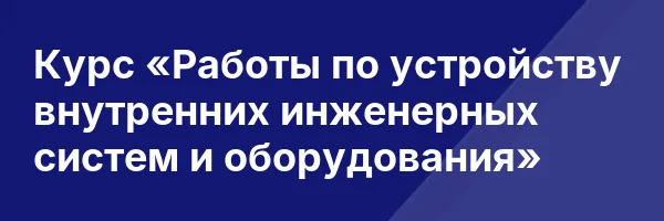 Курс «Работы по устройству внутренних инженерных систем и оборудования»