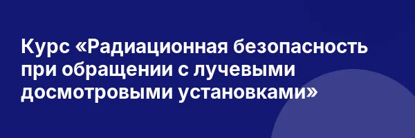 Курс «Радиационная безопасность при обращении с лучевыми досмотровыми установками»