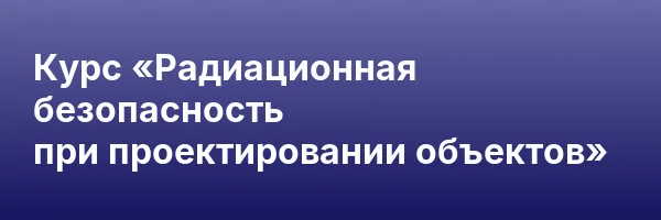 Курс «Радиационная безопасность при проектировании объектов»