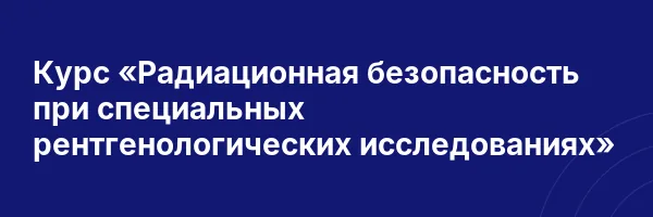 Курс «Радиационная безопасность при специальных рентгенологических исследованиях»