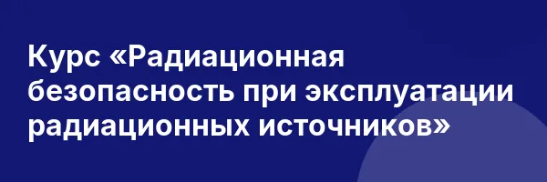 Курс «Радиационная безопасность при эксплуатации радиационных источников»