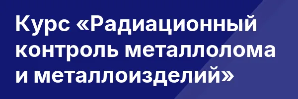 Курс «Радиационный контроль металлолома и металлоизделий»