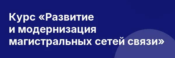 Курс «Развитие и модернизация магистральных сетей связи»