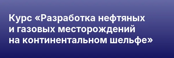 Курс «Разработка нефтяных и газовых месторождений на континентальном шельфе»