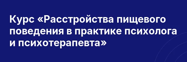 Курс «Расстройства пищевого поведения в практике психолога и психотерапевта»